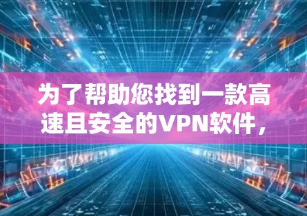 为了帮助您找到一款高速且安全的VPN软件，以下是一些推荐，涵盖不同的需求和平台