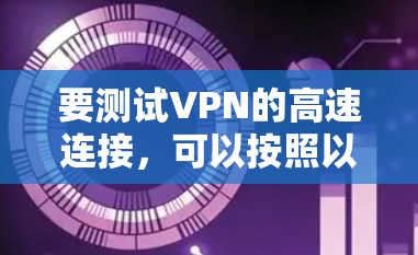 要测试VPN的高速连接，可以按照以下步骤进行