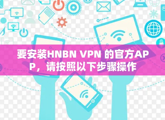 要安装HNBN VPN 的官方APP，请按照以下步骤操作