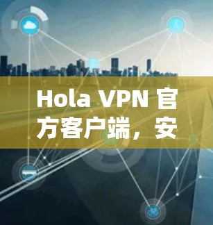 Hola VPN 官方客户端，安全可靠，轻松连接