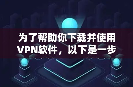 为了帮助你下载并使用VPN软件，以下是一步步的指南