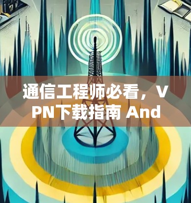 通信工程师必看，VPN下载指南 Android版