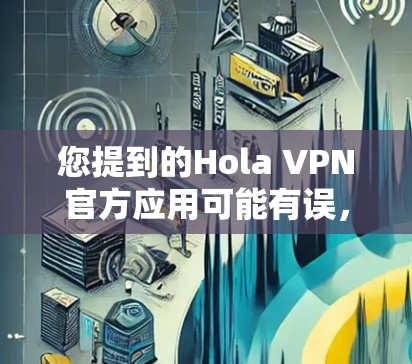 您提到的Hola VPN官方应用可能有误，因为Hola VPN并不是一个官方的VPN应用。如果您需要找到一个官方的VPN应用，可以尝试以下方法