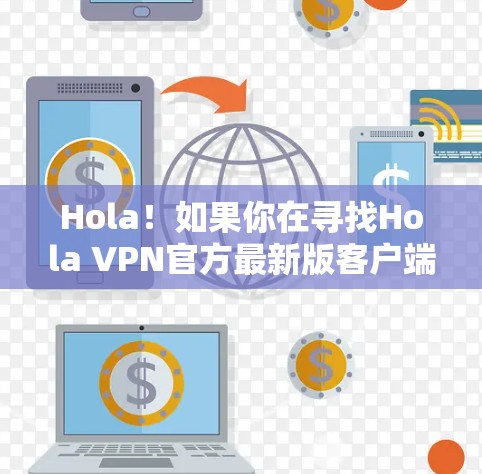 Hola！如果你在寻找Hola VPN官方最新版客户端，那么以下是有用的信息和步骤