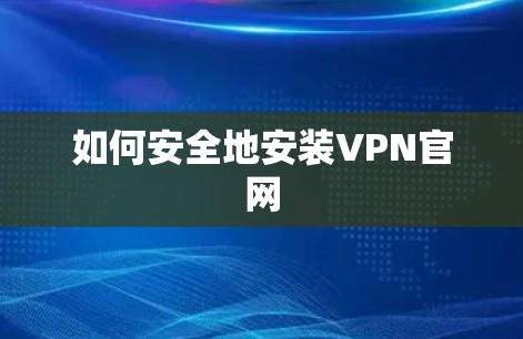 如何安全地安装VPN官网