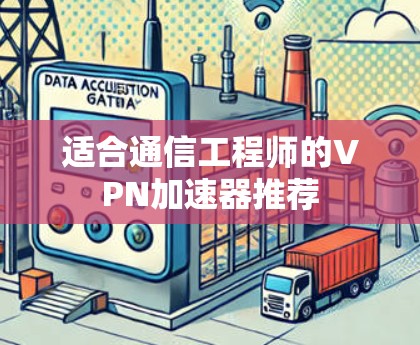 适合通信工程师的VPN加速器推荐