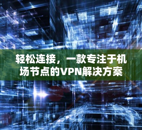 轻松连接，一款专注于机场节点的VPN解决方案