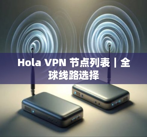 Hola VPN 节点列表｜全球线路选择