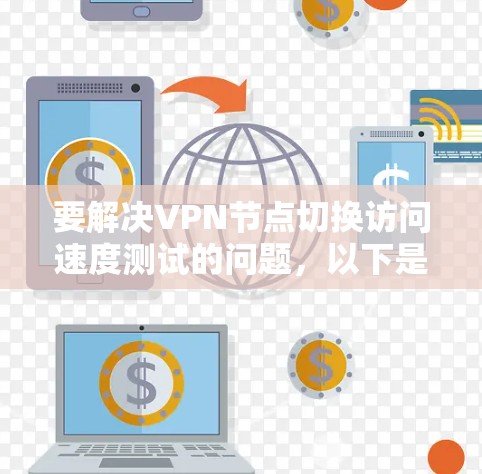 要解决VPN节点切换访问速度测试的问题，以下是一些步骤和注意事项