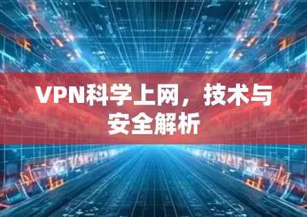 VPN<strong>科学上网</strong>，技术与安全解析