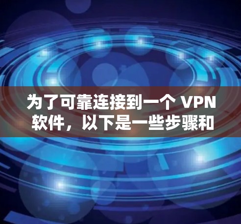 为了可靠连接到一个 VPN 软件，以下是一些步骤和建议