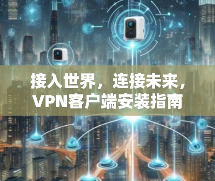 接入世界，连接未来，VPN客户端安装指南
