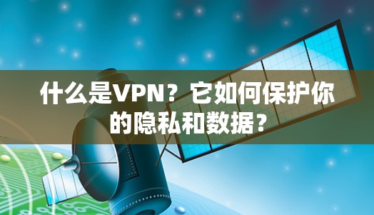 什么是VPN？它如何保护你的隐私和数据？