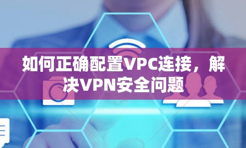 如何正确配置VPC连接，解决VPN安全问题