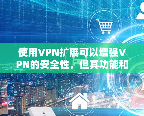 使用VPN扩展可以增强VPN的安全性，但其功能和作用并不直接涉及保护个人资料和密码。以下是关于VPN扩展的详细分析