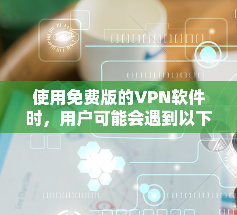 使用免费版的VPN软件时，用户可能会遇到以下问题和解决方案