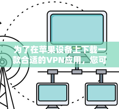 为了在苹果设备上下载一款合适的VPN应用，您可以按照以下步骤进行操作