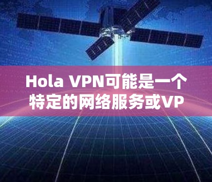 Hola VPN可能是一个特定的网络服务或VPN平台，但目前没有明确的信息来确认这一点。如果你指的是某个特定的VPN软件或网络服务，可能需要提供更多上下文信息以便更准确地推荐