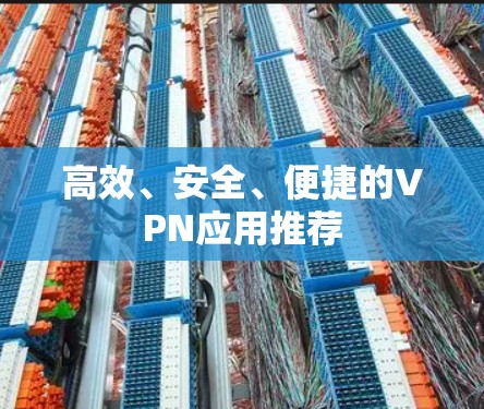 高效、安全、便捷的VPN应用推荐