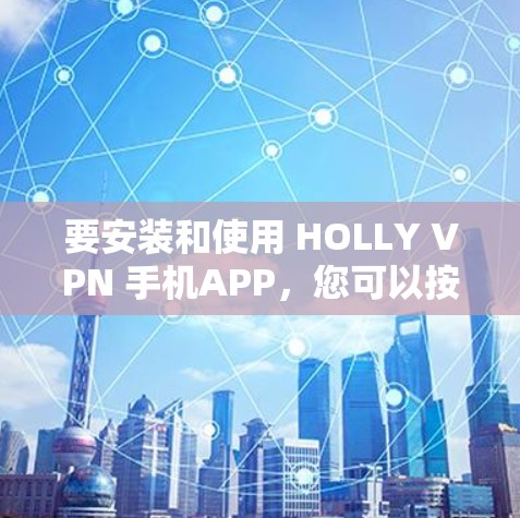要安装和使用 HOLLY VPN 手机APP，您可以按照以下步骤进行
