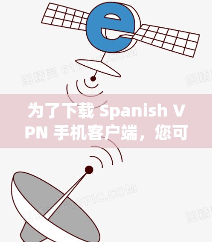 为了下载 Spanish VPN 手机客户端，您可以按照以下步骤进行