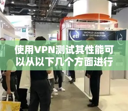 使用VPN测试其性能可以从以下几个方面进行分析