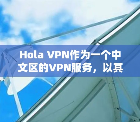 Hola VPN作为一个中文区的VPN服务，以其语言支持和易于使用的界面而受到关注。以下是对其体验的评测
