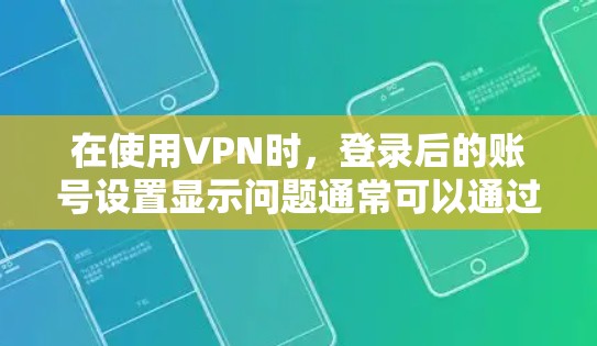 在使用VPN时，登录后的账号设置显示问题通常可以通过以下步骤解决