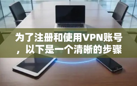 为了注册和使用VPN账号，以下是一个清晰的步骤指南
