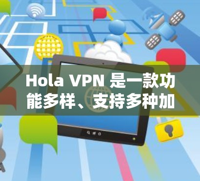 Hola VPN 是一款功能多样、支持多种加密方式的VPN软件，用户可以根据自己的需求选择适合的类型。以下是对Hola VPN 的真实测评排行的详细分析
