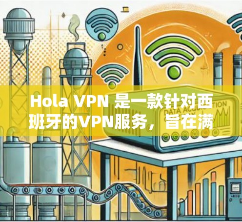 Hola VPN 是一款针对西班牙的VPN服务，旨在满足西班牙语网络需求。以下是关于Hola VPN 的真实用户评价，分为正面和负面两部分