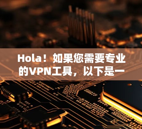 Hola！如果您需要专业的VPN工具，以下是一些推荐的选项，涵盖中文和国际的VPN平台