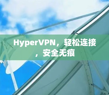 Hyper<strong>VPN</strong>，轻松连接，安全无痕