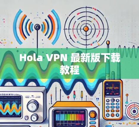 Hola <strong>VPN</strong> 最新版下载教程