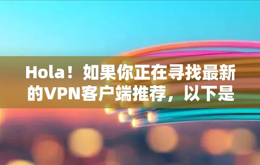 Hola！如果你正在寻找最新的<strong>VPN</strong>客户端推荐，以下是一些推荐，供你参考