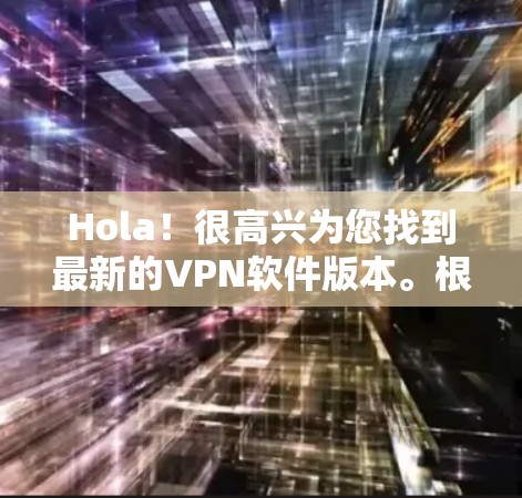Hola！很高兴为您找到最新的<strong>VPN</strong>软件版本。根据我的了解，随着技术的发展，<strong>VPN</strong>软件版本也在不断更新。以下是最近发布的几款热门<strong>VPN</strong>软件版本，供您参考