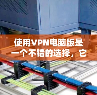 使用<strong>VPN</strong>电脑版是一个不错的选择，它可以帮助你安全地访问互联网。以下是一个详细的指南，帮助你更好地选择和使用<strong>VPN</strong>电脑版