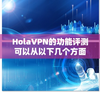 HolaVPN的功能评测可以从以下几个方面进行