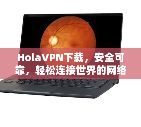 HolaVPN下载,安全可靠,轻松连接世界的网络