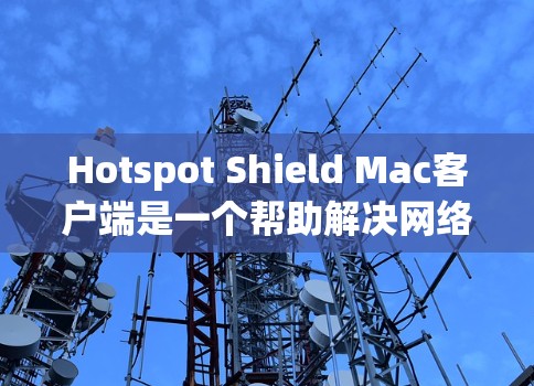 Hotspot Shield Mac客户端是一个帮助解决网络连接不稳定的工具,支持通过Wi-Fi或移动网络连接PC。以下是一个详细的使用指南