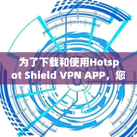 为了下载和使用Hotspot Shield VPN APP,您可以按照以下步骤进行操作