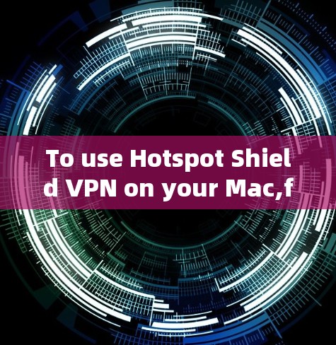 To use Hotspot Shield VPN on your Mac,follow these steps: