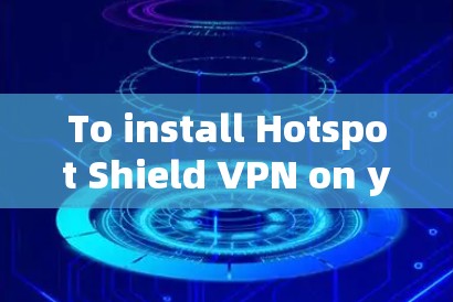 To install Hotspot Shield <strong>VPN</strong> on your Mac,follow these organized steps: