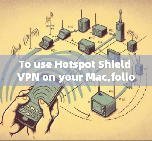 To use Hotspot Shield VPN on your Mac,follow these organized steps: