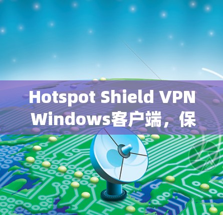 Hotspot Shield VPN Windows客户端,保障Wi-Fi安全的可靠解决方案