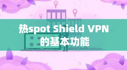 热spot Shield <strong>VPN</strong> 的基本功能