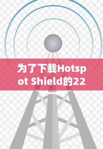 为了下载Hotspot Shield的226版<strong>VPN</strong>软件，建议以下步骤