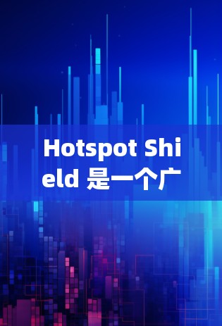 Hotspot Shield 是一个广泛使用的VPN工具,通常在某些地区有支持。以下是对其安全性的详细分析