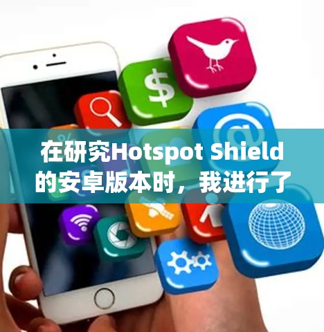 在研究Hotspot Shield的安卓版本时,我进行了以下总结和分析