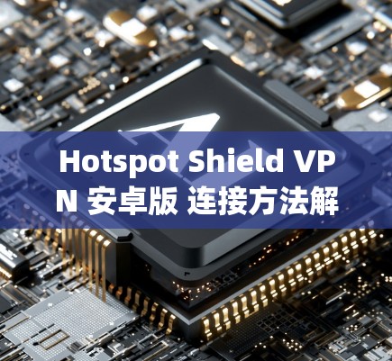 Hotspot Shield VPN 安卓版 连接方法解析